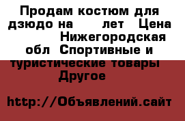 Продам костюм для дзюдо на 9-11 лет › Цена ­ 1 600 - Нижегородская обл. Спортивные и туристические товары » Другое   